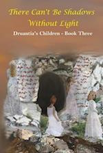 There Can't Be Shadows Without Light: Druantia's Children - Book Three 