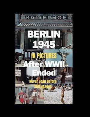 BERLIN 1945 AFTER WWII ENDED IN PICTURES: (Paperback in B&W; hardcover in full color)