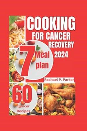 Cooking for Cancer recovery 2024: 60 recipes to heal from cancer, a comprehensive anti-cancer cookbook plus 7-days meal plan