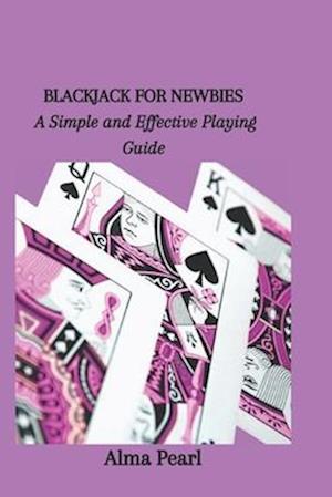 BLACKJACK FOR NEWBIES: A Simple and Effective Playing Guide