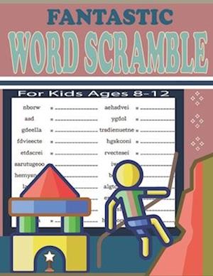 Fantastic Word Scramble For Kids Ages 8-12: Fun and Educational Word Scramble Puzzles to Improve Spelling, Vocabulary