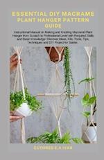 ESSENTIAL DIY MACRAME PLANT HANGER PATTERN GUIDE: Instructional Manual on Making and Knotting Macramé Plant Hanger from Scratch to Professional Level 