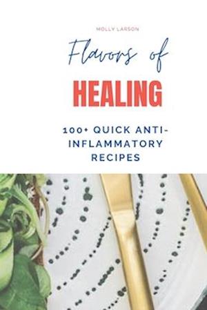 A Culinary Journey to Wellness with 100+ Quick Anti-Inflammatory Recipes: Nourishing Recipes for Breakfast, Lunch, Dinner, Snacks, and Smoothies