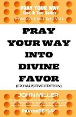 Pray Your Way Into Divine Favor (Exhaustive Edition) 