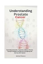 Understanding Prostate Cancer: Exploring Symptoms, Treatment, Dietary Choices, Coping Strategies, and Beyond (Navigating the Journey with Cancer) 