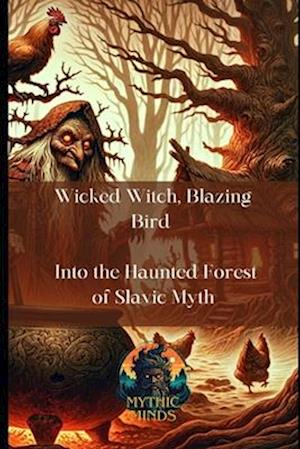 Wicked Witch, Blazing Bird : Into the Haunted Forest of Slavic Myth