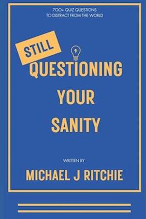 Still Questioning Your Sanity: 700+ More Questions To Distract From The World