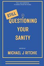 Still Questioning Your Sanity: 700+ More Questions To Distract From The World 