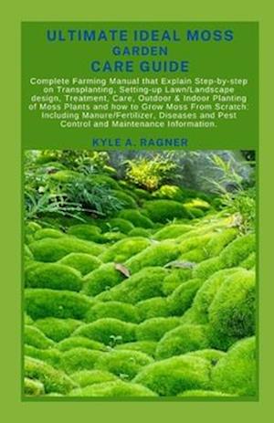 ULTIMATE IDEAL MOSS GARDEN CARE GUIDE: Complete Farming Manual that Explain Step-by-step on Transplanting, Setting-up Lawn/Landscape design, Treatment