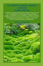 ULTIMATE IDEAL MOSS GARDEN CARE GUIDE: Complete Farming Manual that Explain Step-by-step on Transplanting, Setting-up Lawn/Landscape design, Treatment