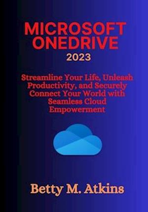 MICROSOFT ONEDRIVE: Streamline Your Life, Unleash Productivity, and Securely Connect Your World with Seamless Cloud Empowerment