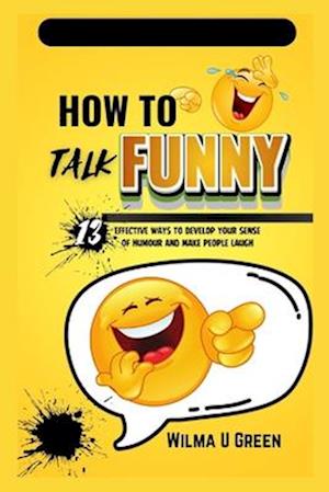 How to Talk Funny: 13 effective ways to Develop Your Sense of Humor and Make People Laugh