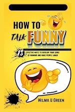 How to Talk Funny: 13 effective ways to Develop Your Sense of Humor and Make People Laugh 