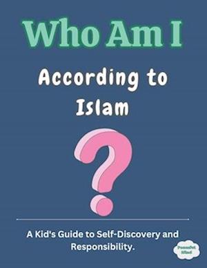 Who Am I According to Islam?: A Kid's Guide to Self-Discovery and Responsibility