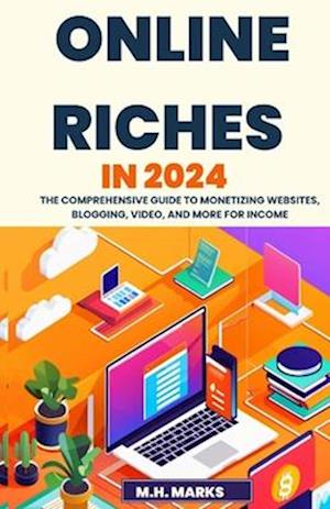 Online Riches in 2024: The Comprehensive Guide to Monetizing Websites, Blogging, Video, and More for Income