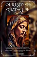 OUR LADY OF GUADALUPE NOVENA: Her Inspiring Story,Messages To St. Juan Diego,Legacy,Miracles And 9 Day Powerful Novena Prayers 