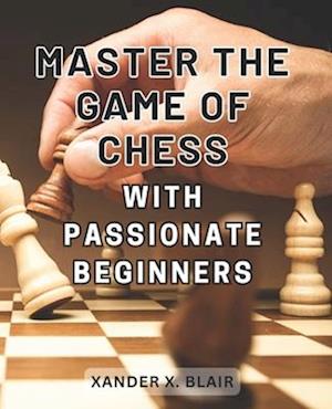 Master the Game of Chess with Passionate Beginners 2024: Engaging lessons suitable for beginners and intermediate players alike