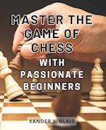 Master the Game of Chess with Passionate Beginners 2024: Engaging lessons suitable for beginners and intermediate players alike 