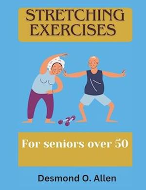 STRETCHING EXERCISES FOR SENIORS OVER 50: Unlock Your True Strength: The Essential Guide to Stretching for Seniors to enhance flexibility.