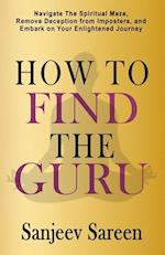 How to find the Guru: Navigate the Spiritual Maze, Remove Deception from Imposters, and Embark on Your Enlightened Journey 