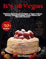 Its all vegan: "Delicious Plant-Powered Delights: A Vegan Culinary Journey Through Breakfast, Lunch, Dinner, and Delectable Desserts" 