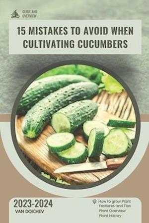 15 Mistakes to Avoid When Cultivating Cucumbers: Guide and overview