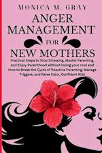 ANGER MANAGEMENT FOR NEW MOTHERS: Practical Steps to Stop Stressing, Master Parenting, and Enjoy Parenthood without losing your cool and How to Break 
