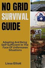 NO GRID SURVIVAL GUIDE: Adapting And Being Self-Sufficient In The Face Of Unforeseen Situations 