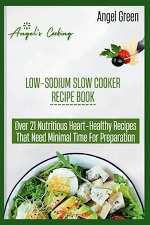 LOW-SODIUM SLOW COOKER RECIPE BOOK: Over 21 Nutritious Heart-Healthy Recipes That Needs Minimal Time for Preparation