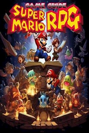 Super Mario RPG Game Guide: Best Tips, Tricks, Walkthroughs and Strategies