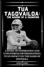Tua Tagovailoa: The Making of a Champion : A Story of Inspiration and Unwavering Determination: Tua's Impact on the Game of Football 