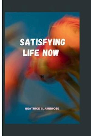 Satisfying Life now.: Embracing Presence and Unleashing Potential for a Satisfying Life