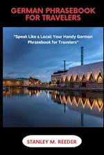 GERMAN PHRASEBOOK FOR TRAVELERS: "Speak Like a Local: Your Handy German Phrasebook for Travelers" 