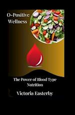 O-Positive Wellness: The Power of Blood Type Nutrition 