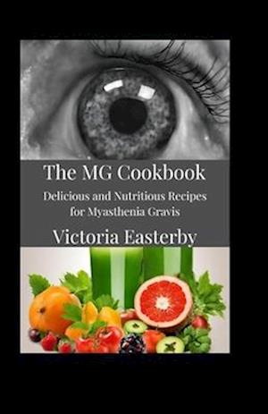 The MG Cookbook: Delicious and Nutritious Recipes for Myasthenia Gravis