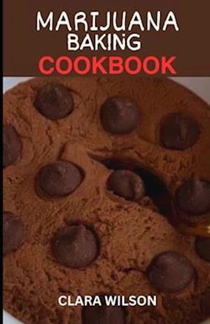 THE MARIJUANA BAKING COOKBOOK: Elevate Your Edibles: A Comprehensive Guide to Infusing Cannabis into Delicious Baked Treats