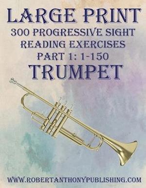 LARGE PRINT: 300 Progressive Sight Reading Exercises for Trumpet: Part 1: 1 - 150