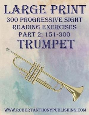 LARGE PRINT: 300 Progressive Sight Reading Exercises for Trumpet: Part 2: 151 - 300