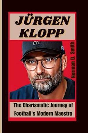 JÜRGEN KLOPP: The Charismatic Journey of Football's Modern Maestro