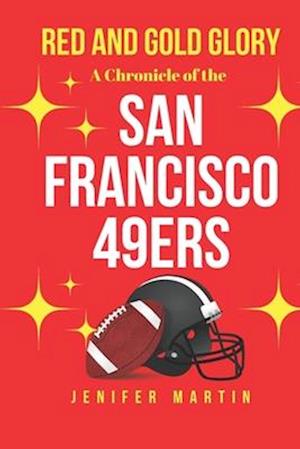 Red and gold glory: A chronicle of the San Francisco 49ers, the Legends