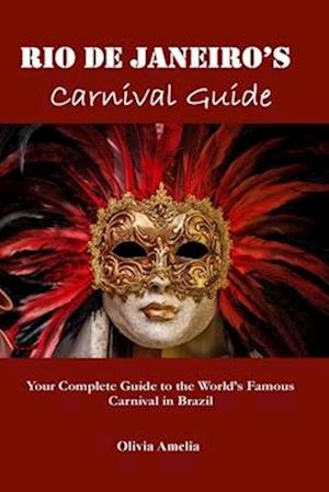 Rio de Janeiro's Carnival Guide: Your Complete Guide to the World's Famous Carnival in Brazil