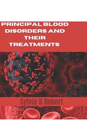 Principal Blood Disorders And Their Treatments : A practical guide to understanding and managing blood disorders