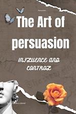 The art of persuasion: "Unveiling Secrets to Influence and Control 