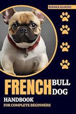 FRENCH BULLDOG HANDBOOK FOR COMPLETE BEGINNERS: Your Comprehensive Guide to Raising a Happy, Healthy Frenchie 