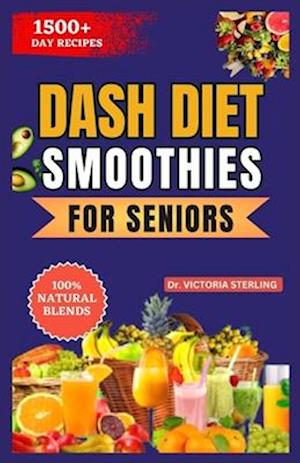 DASH DIET SMOOTHIES FOR SENIORS: A Simple Guide to Lowering Blood Pressure Naturally through the power of fruits and vegetable blends