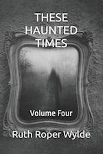 THESE HAUNTED TIMES: Volume Four 