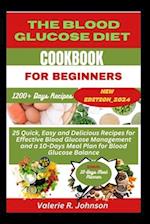 The Blood Glucose Diet Cookbook for Beginners: 25 Quick, Easy and Delicious Recipes for Effective Blood Glucose Management and a 10-Days Meal Plan for