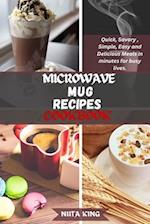 MICROWAVE MUG RECIPES COOKBOOK: Quick, Savory, Simple, Easy and Delicious Meals in minutes for busy lives. 