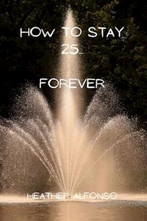 How to Stay 25... Forever