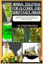 HERBAL SOLUTION FOR ALCOHOL AND SUBSTANCE ABUSE : Expert Guide To Discover Holistic Healing with Plant Power to Break Free from Addiction and Embra